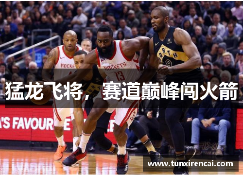 猛龙飞将，赛道巅峰闯火箭